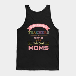 Kindergarten Teachers make the best Moms Tank Top